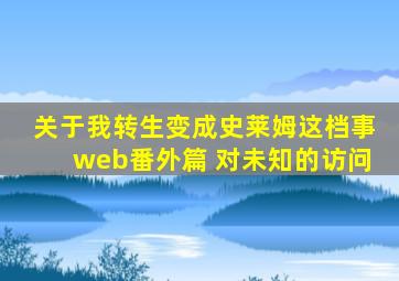 关于我转生变成史莱姆这档事web番外篇 对未知的访问